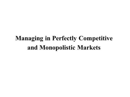 Managing in Perfectly Competitive and Monopolistic Markets