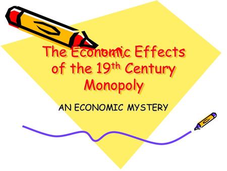 The Economic Effects of the 19 th Century Monopoly AN ECONOMIC MYSTERY.