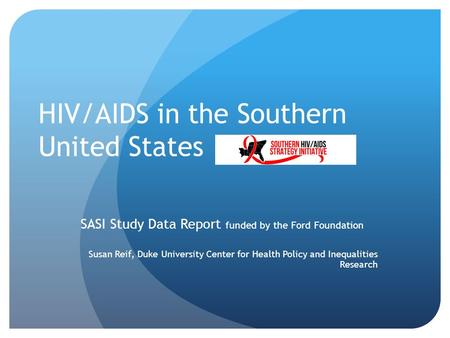 HIV/AIDS in the Southern United States SASI Study Data Report funded by the Ford Foundation Susan Reif, Duke University Center for Health Policy and Inequalities.
