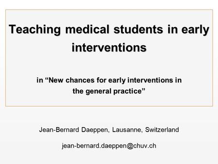 Teaching medical students in early interventions in “New chances for early interventions in the general practice” Jean-Bernard Daeppen, Lausanne, Switzerland.