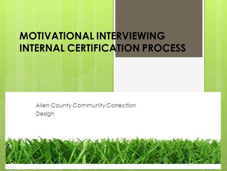MOTIVATIONAL INTERVIEWING INTERNAL CERTIFICATION PROCESS Allen County Community Correction Design.
