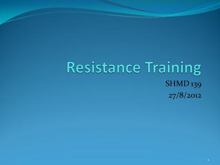SHMD 139 27/8/2012 1. Resistance Training Means using any form of resistance to place an increased load on a muscle or muscle group. Resistance training.