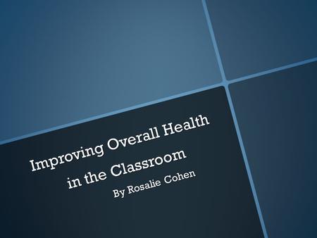 Improving Overall Health in the Classroom By Rosalie Cohen.