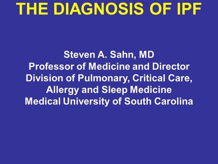 THE DIAGNOSIS OF IPF Steven A. Sahn, MD