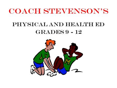 Coach Stevenson’s Physical and Health Ed Grades 9 - 12.