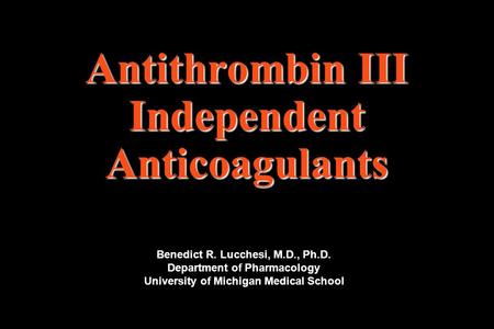 Antithrombin III Independent Anticoagulants Benedict R. Lucchesi, M.D., Ph.D. Department of Pharmacology University of Michigan Medical School.