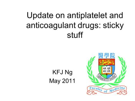1 Update on antiplatelet and anticoagulant drugs: sticky stuff KFJ Ng May 2011.