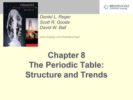 Daniel L. Reger Scott R. Goode David W. Ball www.cengage.com/chemistry/reger Chapter 8 The Periodic Table: Structure and Trends.