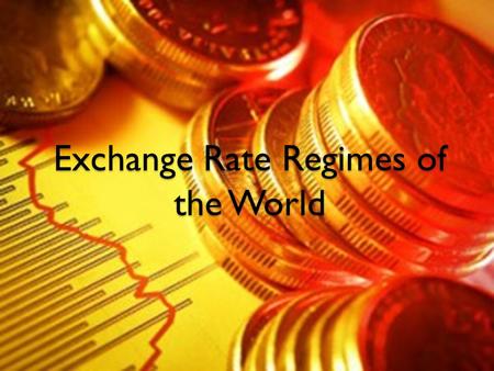 Exchange Rate Regimes of the World. Exchange Rate Regimes What is an exchange rate regime? “the exchange rate regime is the way a country manages its.