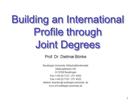 1 Building an International Profile through Joint Degrees Prof. Dr. Dietmar Bönke Reutlingen University, Wirtschaftsinformatik Alteburgstrasse 150 D-72762.