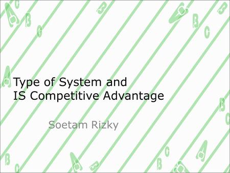 Type of System and IS Competitive Advantage Soetam Rizky.