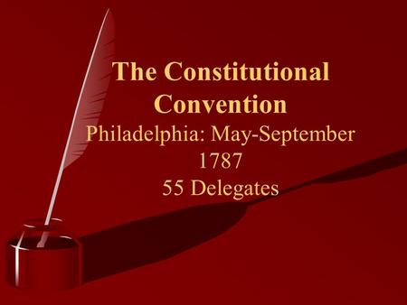The Constitutional Convention Philadelphia: May-September 1787 55 Delegates.