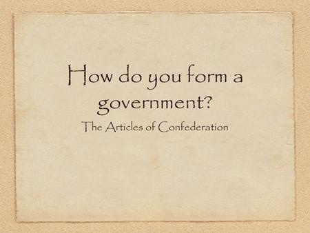 How do you form a government? The Articles of Confederation.