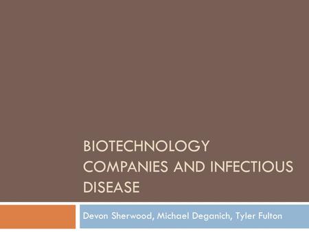 BIOTECHNOLOGY COMPANIES AND INFECTIOUS DISEASE Devon Sherwood, Michael Deganich, Tyler Fulton.