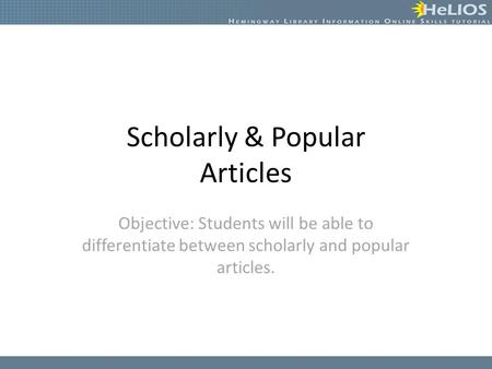 Scholarly & Popular Articles Objective: Students will be able to differentiate between scholarly and popular articles.