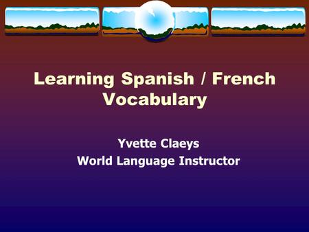 Learning Spanish / French Vocabulary Yvette Claeys World Language Instructor.