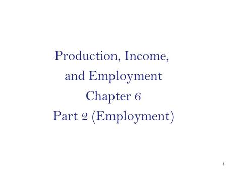 Production, Income, and Employment Chapter 6 Part 2 (Employment) CHAPTER 1.