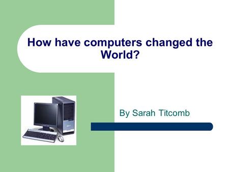 How have computers changed the World?