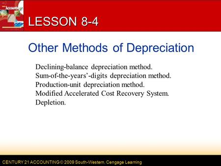 CENTURY 21 ACCOUNTING © 2009 South-Western, Cengage Learning LESSON 8-4 Other Methods of Depreciation Declining-balance depreciation method. Sum-of-the-years’-digits.