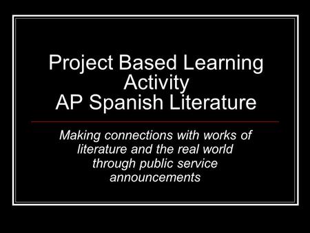 Project Based Learning Activity AP Spanish Literature Making connections with works of literature and the real world through public service announcements.