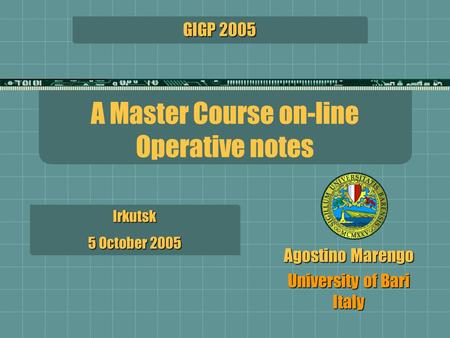 A Master Course on-line Operative notes Irkutsk 5 October 2005 Irkutsk GIGP 2005 Agostino Marengo University of Bari Italy.