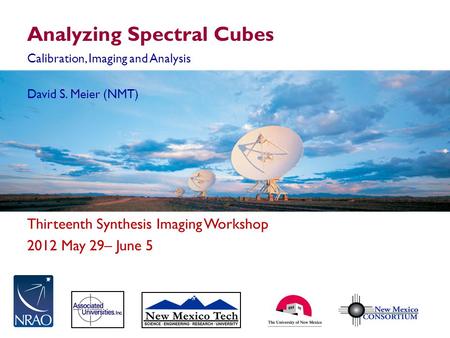 Thirteenth Synthesis Imaging Workshop 2012 May 29– June 5 Analyzing Spectral Cubes Calibration, Imaging and Analysis David S. Meier (NMT)