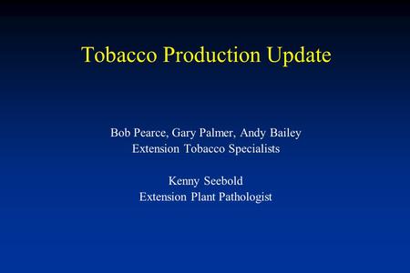 Tobacco Production Update Bob Pearce, Gary Palmer, Andy Bailey Extension Tobacco Specialists Kenny Seebold Extension Plant Pathologist.