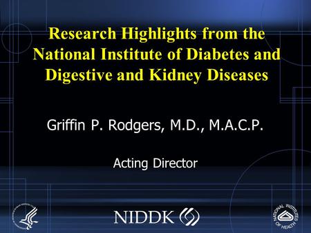 Research Highlights from the National Institute of Diabetes and Digestive and Kidney Diseases Griffin P. Rodgers, M.D., M.A.C.P. Acting Director.