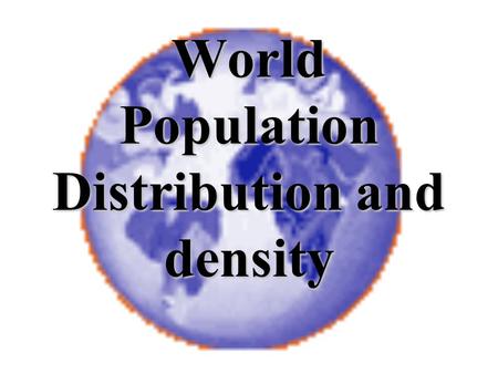 World Population Distribution and density Distribution and Density Population Distribution is the spread or the pattern of people in an area. We need.