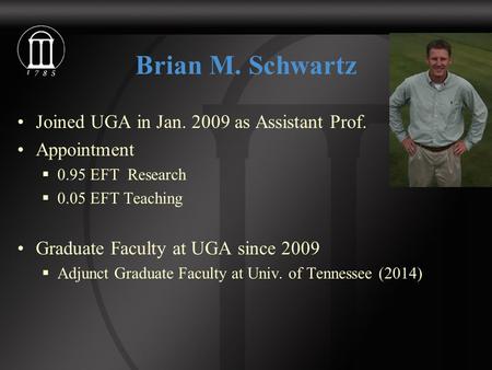 Brian M. Schwartz Joined UGA in Jan. 2009 as Assistant Prof. Appointment  0.95 EFT Research  0.05 EFT Teaching Graduate Faculty at UGA since 2009  Adjunct.