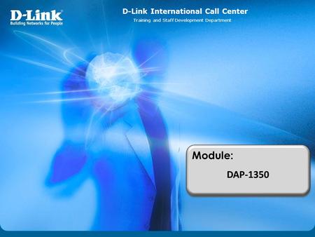 D-Link International Call Center Training and Staff Development Department Module: DAP-1350 Module: DAP-1350.