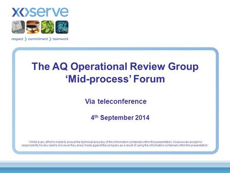 The AQ Operational Review Group ‘Mid-process’ Forum Via teleconference 4 th September 2014 “Whilst every effort is made to ensure the technical accuracy.