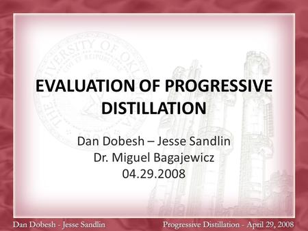 EVALUATION OF PROGRESSIVE DISTILLATION Dan Dobesh – Jesse Sandlin Dr. Miguel Bagajewicz 04.29.2008.