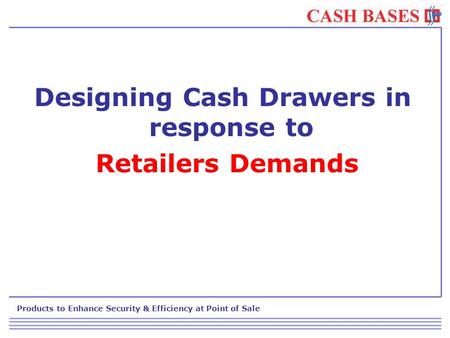 Products to Enhance Security & Efficiency at Point of Sale Designing Cash Drawers in response to Retailers Demands.
