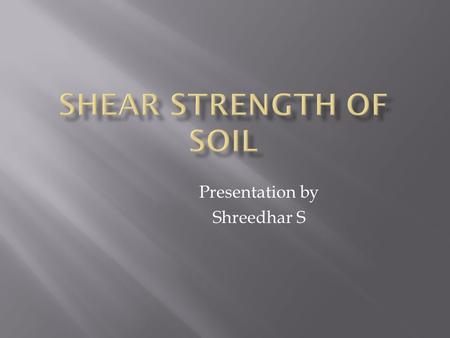 Presentation by Shreedhar S.  Shear force is the force applied along or parallel to surface or cross section, instead of being applied perpendicular.
