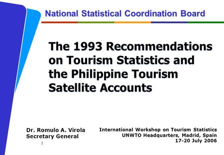 1 National Statistical Coordination Board The 1993 Recommendations on Tourism Statistics and the Philippine Tourism Satellite Accounts International Workshop.