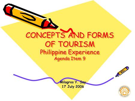 CONCEPTS AND FORMS OF TOURISM Philippine Experience Agenda Item 9 Milagros Y. Say 17 July 2006.