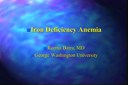 N Iron Deficiency Anemia n Reema Batra, MD n George Washington University.