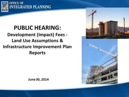 PUBLIC HEARING: Development (Impact) Fees - Land Use Assumptions & Infrastructure Improvement Plan Reports June 30, 2014.