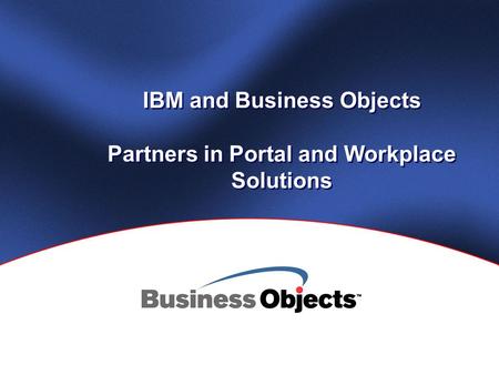 IBM and Business Objects Partners in Portal and Workplace Solutions.