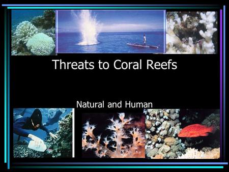 Threats to Coral Reefs Natural and Human. Threats from Nature Unusually strong waves such as those from a hurricane Water temperature changes Dramatic.