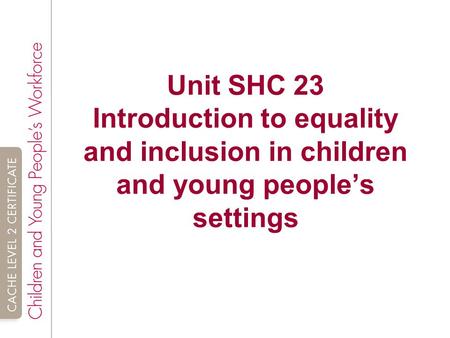 SHC 23  Introduction to equality and inclusion in children and young people’s settings credits