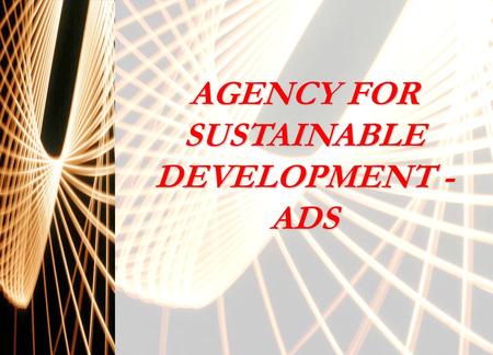 AGENCY FOR SUSTAINABLE DEVELOPMENT - ADS. PRESENTATION ROLE OF ADS FOR WORK AND INCOME GENERATION IN VIEW OF THE SOLIDARITY ECONOMY 1.