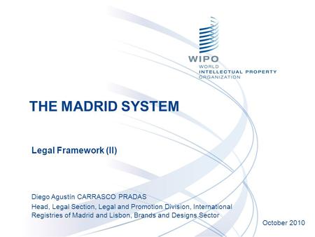 Legal Framework (II) October 2010 Diego Agustín CARRASCO PRADAS Head, Legal Section, Legal and Promotion Division, International Registries of Madrid and.