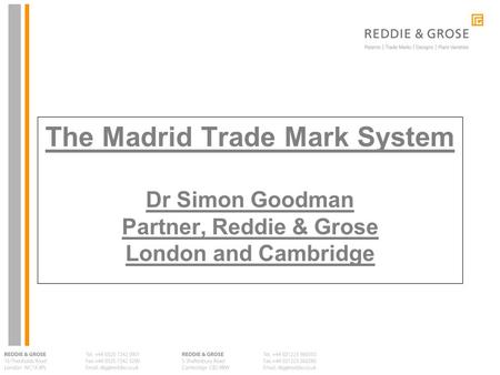 The Madrid Trade Mark System Dr Simon Goodman Partner, Reddie & Grose London and Cambridge.