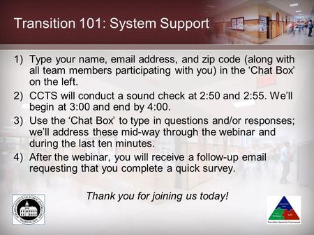 Transition 101: System Support 1)Type your name, email address, and zip code (along with all team members participating with you) in the ‘Chat Box’ on.