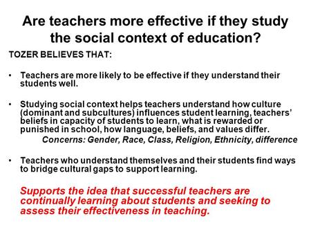 Are teachers more effective if they study the social context of education? TOZER BELIEVES THAT: Teachers are more likely to be effective if they understand.