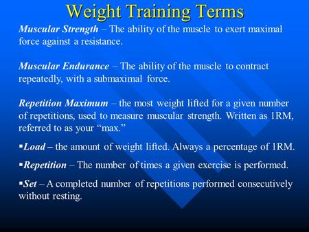 Weight Training Terms Muscular Strength – The ability of the muscle to exert maximal force against a resistance. Muscular Endurance – The ability of the.