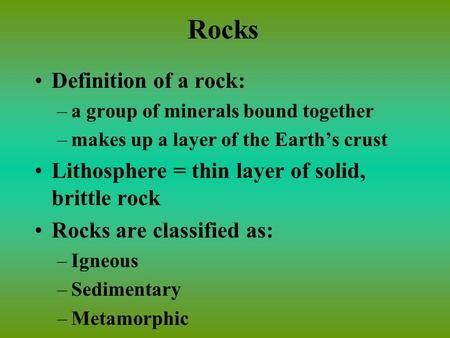 Rocks Definition of a rock: –a group of minerals bound together –makes up a layer of the Earth’s crust Lithosphere = thin layer of solid, brittle rock.