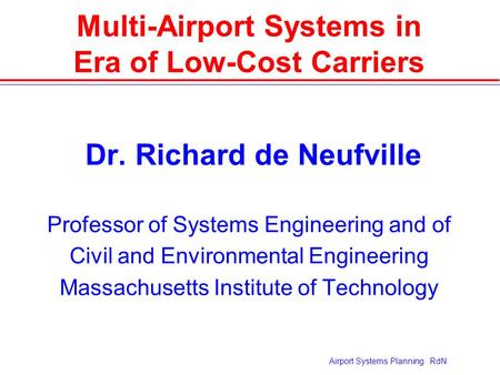 Airport Systems Planning RdN Multi-Airport Systems in Era of Low-Cost Carriers  Dr. Richard de Neufville Professor of Systems Engineering and of Civil.
